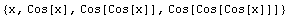 {x, Cos[x], Cos[Cos[x]], Cos[Cos[Cos[x]]]}