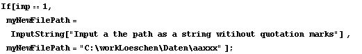 If[inp == 1, myNewFilePath = InputString["Input a the path as a string witihout quotation marks"] , &nbsp;&nbsp;&nbsp;myNewFilePath = "C:\workLoeschen\Daten\aaxxx" ] ;