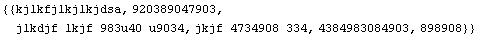 {{kjlkfjlkjlkjdsa, 920389047903, jlkdjf lkjf 983u40 u9034, jkjf 4734908 334, 4384983084903, 898908}}