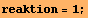 reaktion = 1 ;